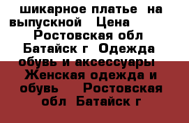  шикарное платье  на выпускной › Цена ­ 6 000 - Ростовская обл., Батайск г. Одежда, обувь и аксессуары » Женская одежда и обувь   . Ростовская обл.,Батайск г.